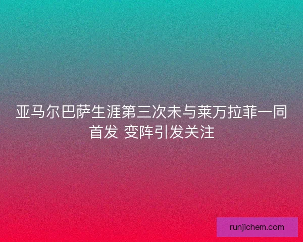 亚马尔巴萨生涯第三次未与莱万拉菲一同首发 变阵引发关注