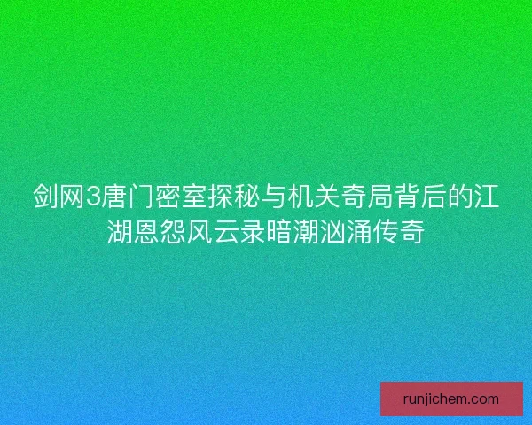 剑网3唐门密室探秘与机关奇局背后的江湖恩怨风云录暗潮汹涌传奇