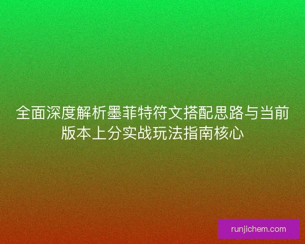 全面深度解析墨菲特符文搭配思路与当前版本上分实战玩法指南核心